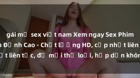 gái mỹ sex việt nam Xem ngay Sex Phim Hàn Quốc Vietsub Đỉnh Cao - Chất lượng HD, cập nhật liên tục, đủ mọi thể loại, hấp dẫn không thể bỏ qua!