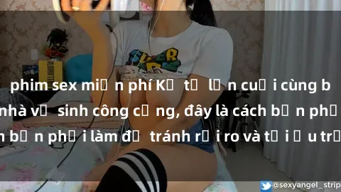 phim sex miễn phí Kể từ lần cuối cùng bạn thực hành sex nhà vệ sinh công cộng, đây là cách bạn phải làm để tránh rủi ro và tối ưu trải nghiệm.