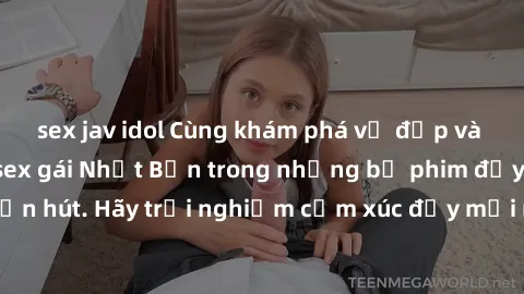 sex jav idol Cùng khám phá vẻ đẹp và sức gợi cảm của sex gái Nhật Bản trong những bộ phim đầy nghệ thuật và cuốn hút. Hãy trải nghiệm cảm xúc đầy mới mẻ và sống động từ những cảnh quay tinh tế và quyế