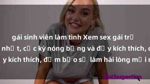 gái sinh viên làm tình Xem sex gái trẻ không che hấp dẫn nhất, cực kỳ nóng bỏng và đầy kích thích, đảm bảo sẽ làm hài lòng mọi người!