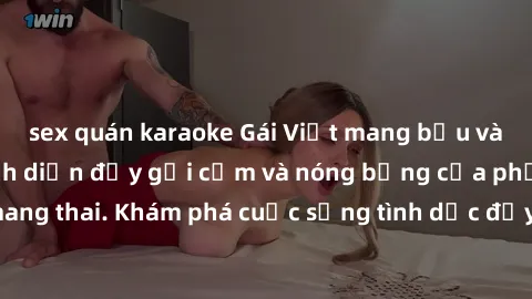 sex quán karaoke Gái Việt mang bầu và làm tình: Màn trình diễn đầy gợi cảm và nóng bỏng của phụ nữ mang thai. Khám phá cuộc sống tình dục đầy hấp dẫn và mới lạ của họ!