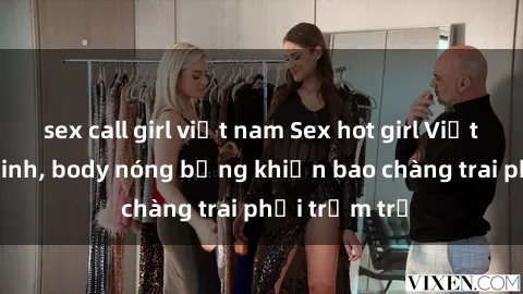 sex call girl việt nam Sex hot girl Việt Nam: Mặt xinh, body nóng bỏng khiến bao chàng trai phải trầm trồ