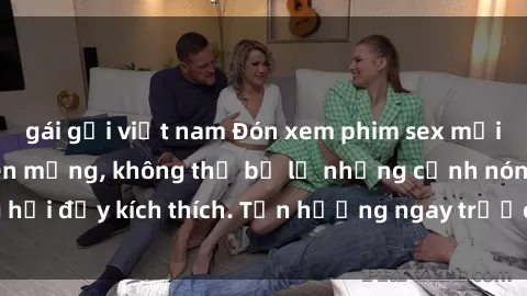 gái gọi việt nam Đón xem phim sex mới nhất đang hot trên mạng, không thể bỏ lỡ những cảnh nóng hổi đầy kích thích. Tận hưởng ngay trước khi bị xoá chóng mặt!