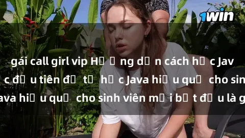 gái call girl vip Hướng dẫn cách học Java cho sinh viên: Bước đầu tiên để tự học Java hiệu quả cho sinh viên mới bắt đầu là gì?