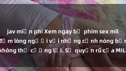 jav miễn phí Xem ngay bộ phim sex milf hot nhất, làm say đắm lòng người với những cảnh nóng bỏng không thể cưỡng lại. Sự quyến rũ của MILF sẽ khiến bạn mãnh liệt!
