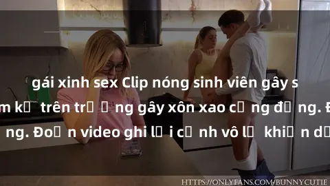 gái xinh sex Clip nóng sinh viên gây sốc: Hành động cấm kỵ trên trường gây xôn xao cộng đồng. Đoạn video ghi lại cảnh vô lễ khiến dư luận bức xúc.