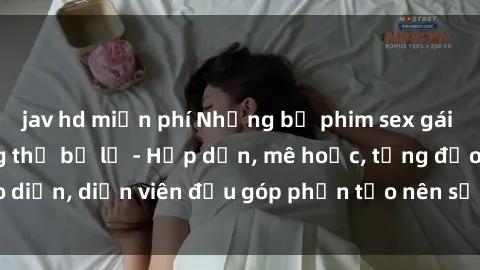 jav hd miễn phí Những bộ phim sex gái già đỉnh cao không thể bỏ lỡ - Hấp dẫn, mê hoặc, từng đạo diễn, diễn viên đều góp phần tạo nên sự hấp dẫn, kích thích.