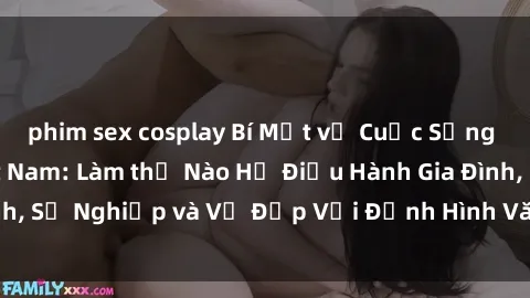 phim sex cosplay Bí Mật về Cuộc Sống Của Các MILF Việt Nam: Làm thế Nào Họ Điều Hành Gia Đình, Sự Nghiệp và Vẻ Đẹp Với Định Hình Văn Hóa Đương Đại