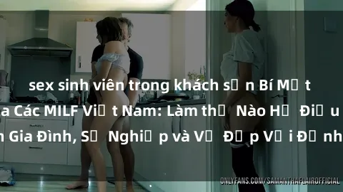 sex sinh viên trong khách sạn Bí Mật về Cuộc Sống Của Các MILF Việt Nam: Làm thế Nào Họ Điều Hành Gia Đình, Sự Nghiệp và Vẻ Đẹp Với Định Hình Văn Hóa Đương Đại