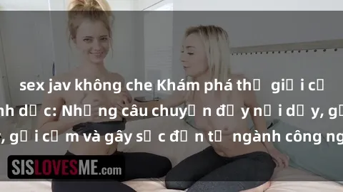 sex jav không che Khám phá thế giới của phim sex nô lệ tình dục: Những câu chuyện đầy nổi dậy, gợi cảm và gây sốc đến từ ngành công nghiệp giải trí đen tối