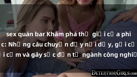sex quán bar Khám phá thế giới của phim sex nô lệ tình dục: Những câu chuyện đầy nổi dậy, gợi cảm và gây sốc đến từ ngành công nghiệp giải trí đen tối