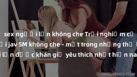 sex người lớn không che Trải nghiệm cảm xúc thăng hoa với jav SM không che - một trong những thể loại phim người lớn được khán giả yêu thích nhất hiện nay. Đảm bảo đem lại sự hấp dẫn, kích thích tối đ