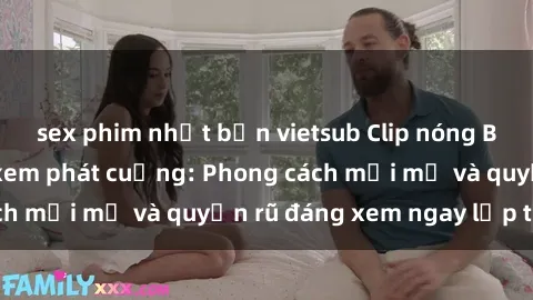 sex phim nhật bản vietsub Clip nóng BDSM khiến người xem phát cuồng: Phong cách mới mẻ và quyến rũ đáng xem ngay lập tức!