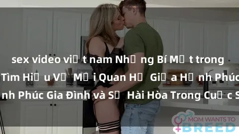 sex video việt nam Những Bí Mật trong Tình Dục Gia Đình: Tìm Hiểu Về Mối Quan Hệ Giữa Hạnh Phúc Gia Đình và Sự Hài Hòa Trong Cuộc Sống Tình Dục
