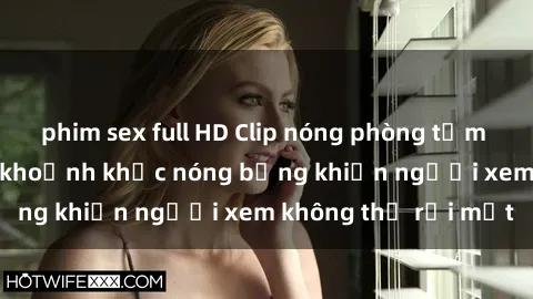 phim sex full HD Clip nóng phòng tắm gây sốt: Cận cảnh khoảnh khắc nóng bỏng khiến người xem không thể rời mắt