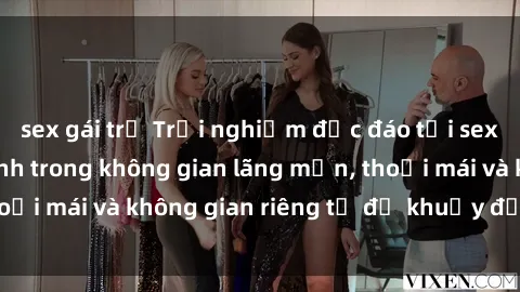 sex gái trẻ Trải nghiệm độc đáo tại sex nhà nghỉ: ẩn mình trong không gian lãng mạn, thoải mái và không gian riêng tư để khuấy động tình ái.