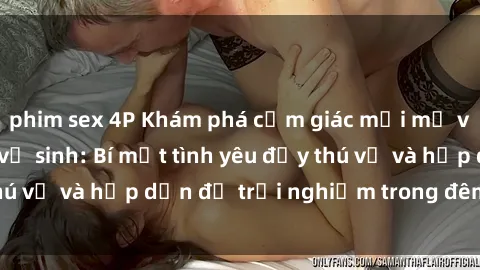 phim sex 4P Khám phá cảm giác mới mẻ với sex trong nhà vệ sinh: Bí mật tình yêu đầy thú vị và hấp dẫn để trải nghiệm trong đêm hôm nay!