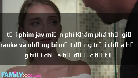 tải phim jav miễn phí Khám phá thế giới sex quán karaoke và những bí mật động trời chưa hề được tiết lộ