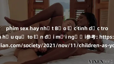phim sex hay nhất Bạo lực tình dục trong nhóm: nguy cơ và hậu quả to lớn đối mọi người参考: https://www.theguardian.com/society/2021/nov/11/children-as-young-as-four-are-being-sexually-abused-by-groups-