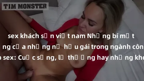 sex khách sạn việt nam Những bí mật đằng sau cuộc sống của những nữ hầu gái trong ngành công nghiệp sex: Cuộc sống, lẽ thường hay những khó khăn mà họ phải đối mặt.