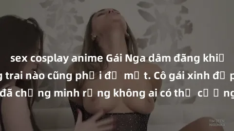 sex cosplay anime Gái Nga dâm đãng khiến tim bất cứ chàng trai nào cũng phải đỏ mặt. Cô gái xinh đẹp này đã chứng minh rằng không ai có thể cưỡng lại khi cô làm tình đắm say.