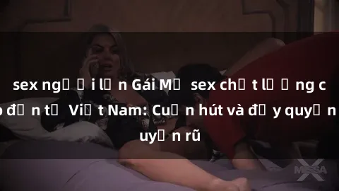 sex người lớn Gái Mỹ sex chất lượng cao đến từ Việt Nam: Cuốn hút và đầy quyến rũ