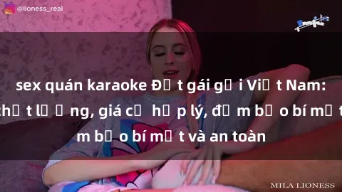sex quán karaoke Đặt gái gọi Việt Nam: Dịch vụ chất lượng, giá cả hợp lý, đảm bảo bí mật và an toàn