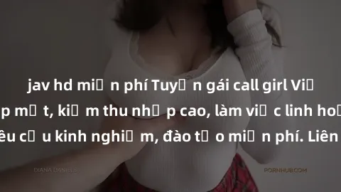 jav hd miễn phí Tuyển gái call girl Việt Nam gợi cảm, đẹp mắt, kiếm thu nhập cao, làm việc linh hoạt, không yêu cầu kinh nghiệm, đào tạo miễn phí. Liên hệ ngay để biết thêm chi tiết!