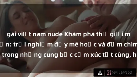 gái việt nam nude Khám phá thế giới mới với sex người lớn: trải nghiệm đầy mê hoặc và đắm chìm trong những cung bậc cảm xúc tột cùng, hứng khởi và cuốn hút.