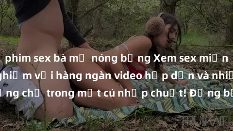 phim sex bà mẹ nóng bỏng Xem sex miễn phí: Cùng trải nghiệm với hàng ngàn video hấp dẫn và nhiều thể loại đa dạng chỉ trong một cú nhấp chuột! Đừng bỏ lỡ cơ hội thưởng thức tuyệt vời này ngay hôm nay!