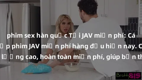phim sex hàn quốc Tải JAV miễn phí: Các trang web cung cấp phim JAV miễn phí hàng đầu hiện nay. Các tác phẩm chất lượng cao, hoàn toàn miễn phí, giúp bạn thỏa mãn niềm đam mê mà không tốn kém.
