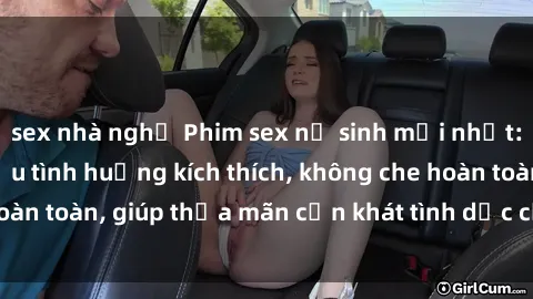 sex nhà nghỉ Phim sex nữ sinh mới nhất: Trải nghiệm nhiều tình huống kích thích, không che hoàn toàn, giúp thỏa mãn cơn khát tình dục của các bạn trẻ