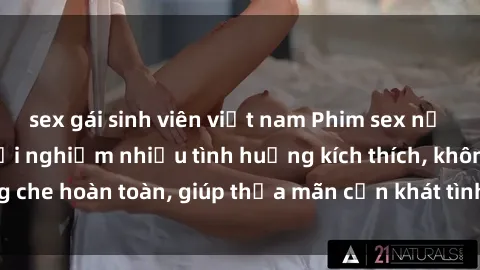 sex gái sinh viên việt nam Phim sex nữ sinh mới nhất: Trải nghiệm nhiều tình huống kích thích, không che hoàn toàn, giúp thỏa mãn cơn khát tình dục của các bạn trẻ