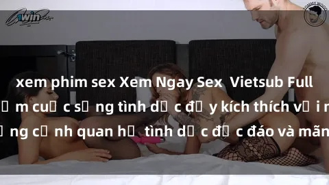 xem phim sex Xem Ngay Sex  Vietsub Full HD - Cùng trải nghiệm cuộc sống tình dục đầy kích thích với những cảnh quan hệ tình dục độc đáo và mãnh liệt trong bộ phim này!