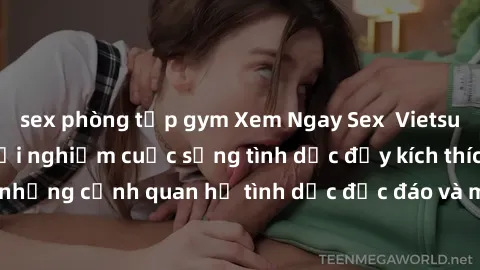 sex phòng tập gym Xem Ngay Sex  Vietsub Full HD - Cùng trải nghiệm cuộc sống tình dục đầy kích thích với những cảnh quan hệ tình dục độc đáo và mãnh liệt trong bộ phim này!