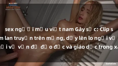 sex người mẫu việt nam Gây sốc: Clip sex mẹ con Việt Nam lan truyền trên mạng, dấy lên lo ngại về vấn đề đạo đức và giáo dục trong xã hội hiện nay.